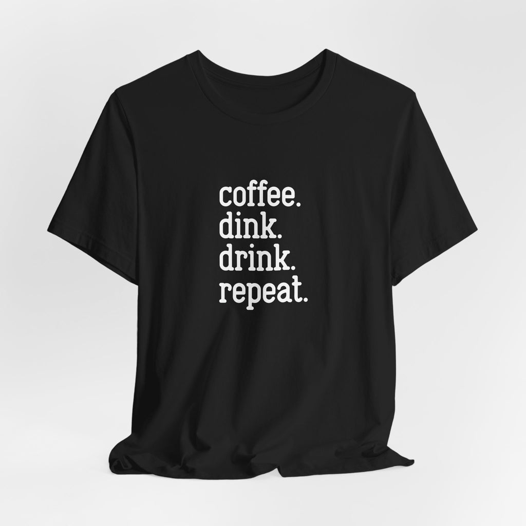 Coffee. Dink. Drink. Repeat. Pickleball Tee
